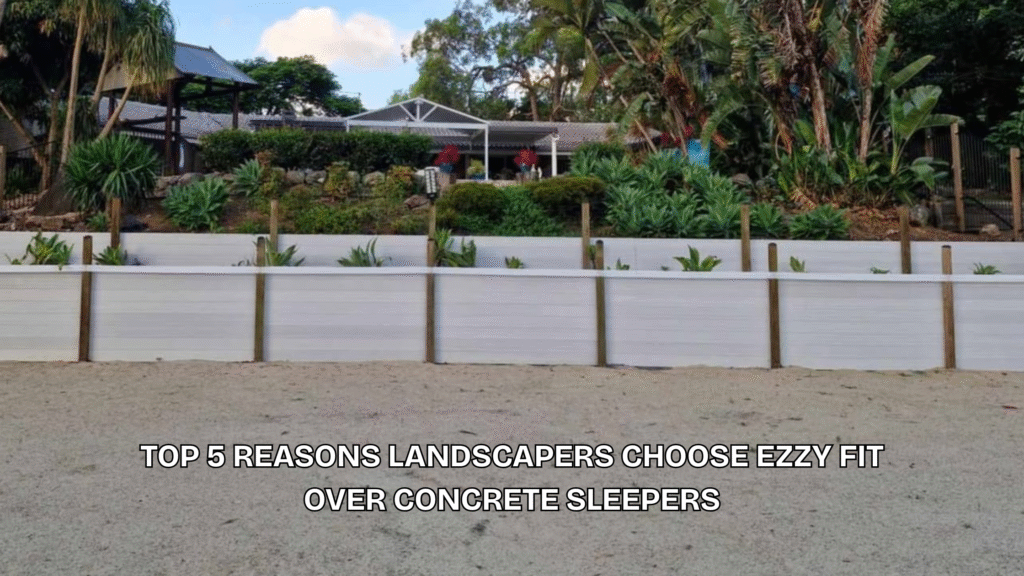 Top 5 Reasons Landscapers Choose Ezzy Fit Over Concrete Sleepers