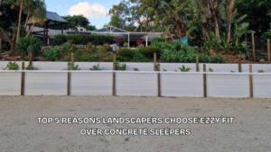 Top 5 Reasons Landscapers Choose Ezzy Fit Over Concrete Sleepers